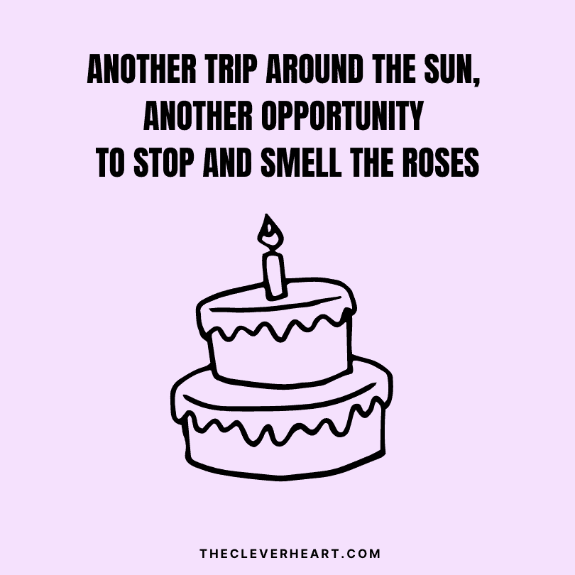 another trip around the sun, another opportunity to stop and smell the roses rose one liners