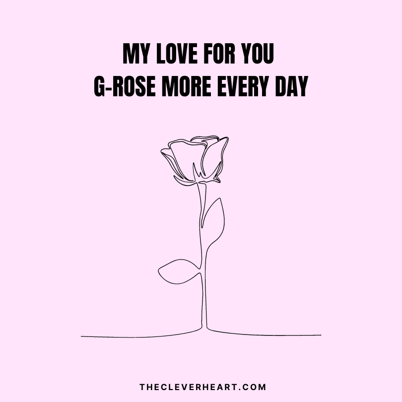 my love for you g-rose more every day 