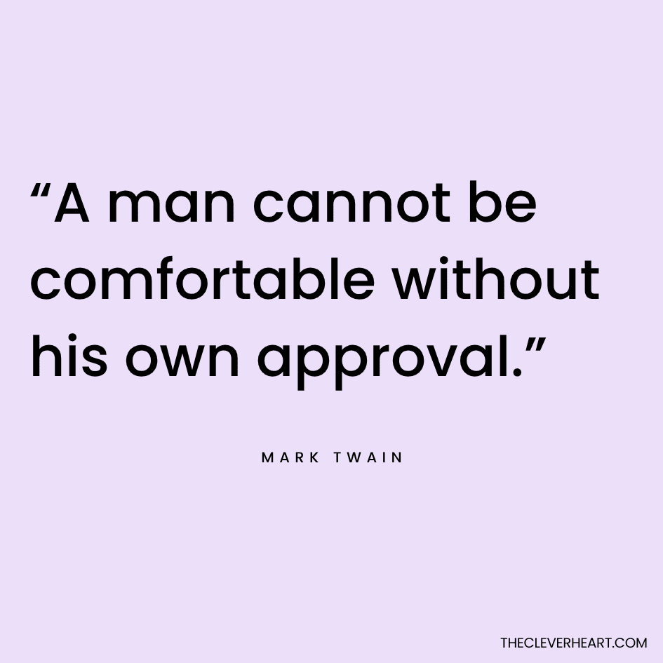 “A man cannot be comfortable without his own approval.” Mark Twain