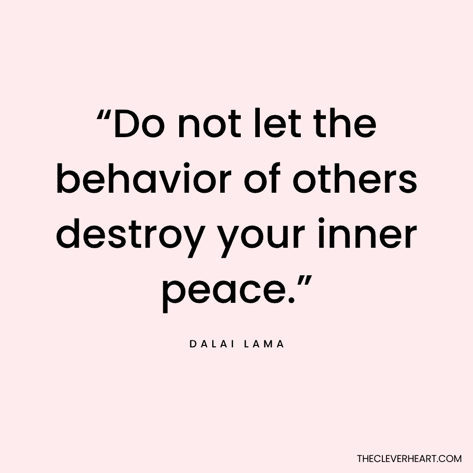 “Do not let the behavior of others destroy your inner peace.” Dalai Lama