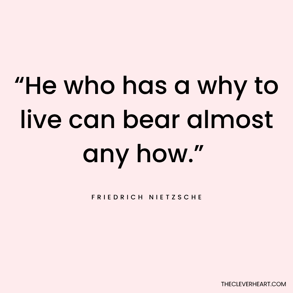 “He who has a why to live can bear almost any how.” Friedrich Niezche