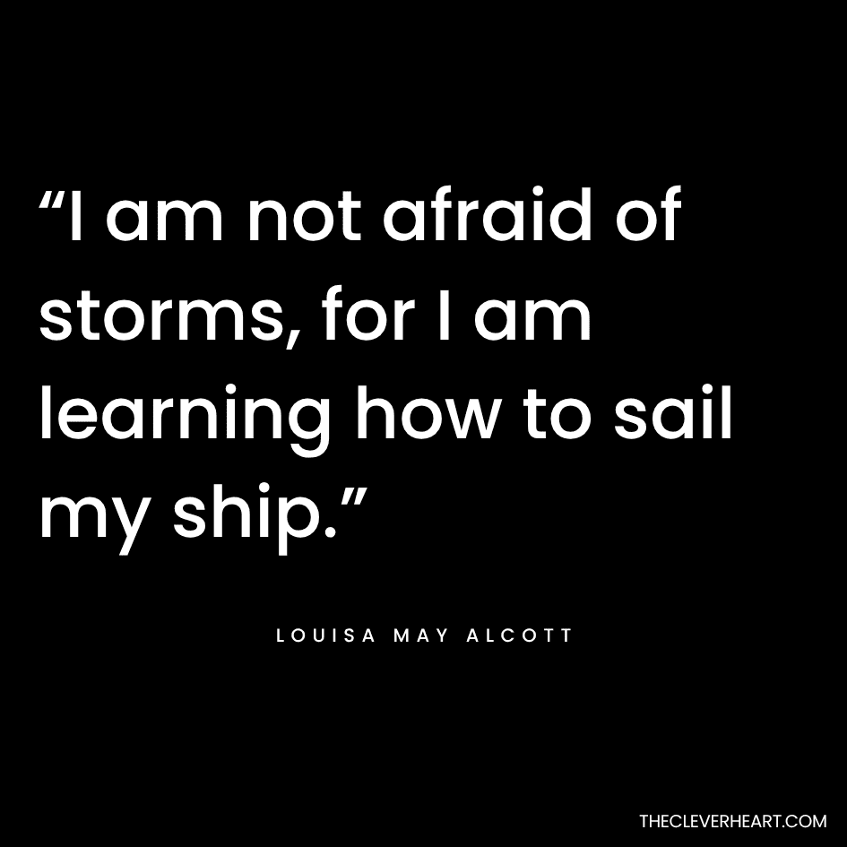 “I am not afraid of storms, for I am learning how to sail my ship.” Louisa May Alcott
