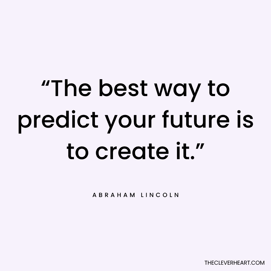 “The best way to predict your future is to create it.” Abraham Lincoln