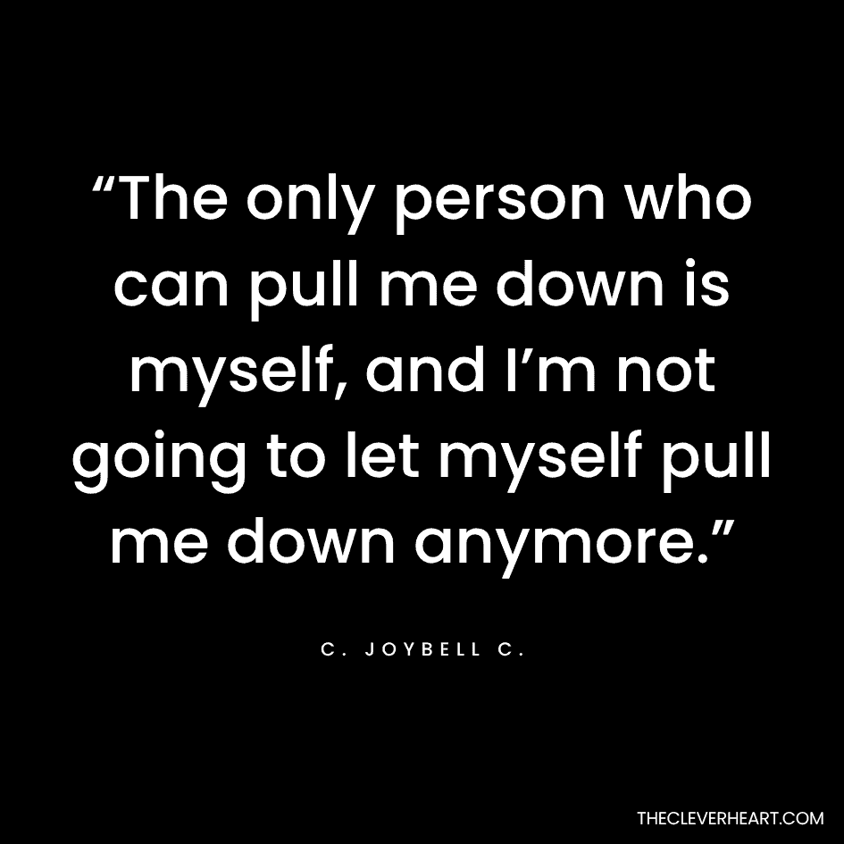 “The only person who can pull me down is myself, and I’m not going to let myself pull me down anymore.” C. Joybell C