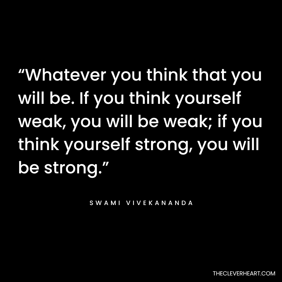 “Whatever you think that you will be. If you think yourself weak, you will be weak; if you think yourself strong, you will be strong.” Swami Vivekananda