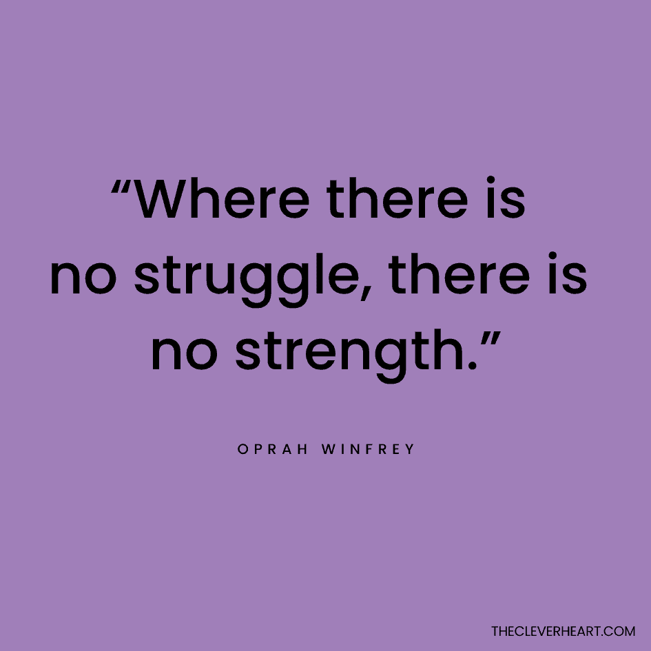 “Where there is no struggle, there is no strength.” Oprah Winfrey