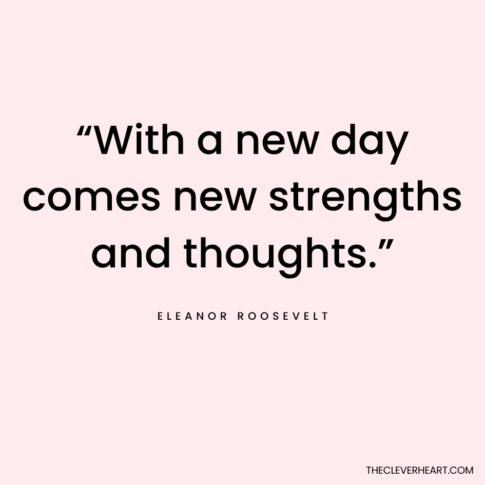 “With a new day comes new strengths and thoughts.” Eleanor Roosevelt