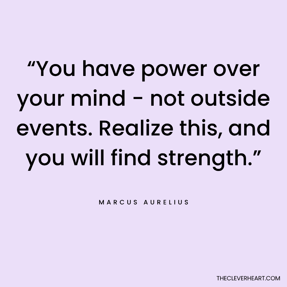 “You have power over your mind - not outside events. Realize this, and you will find strength.” Marcus Aurelius