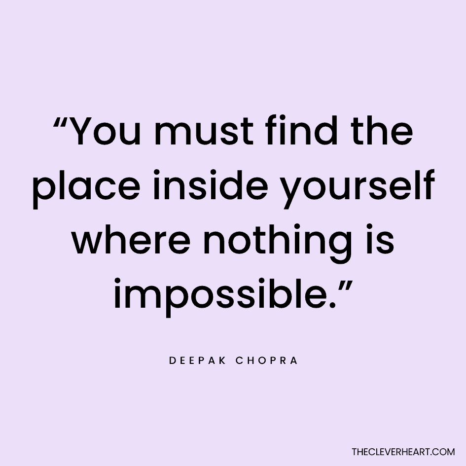 “You must find the place inside yourself where nothing is impossible.” Deepak Chopra