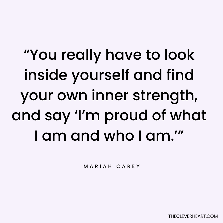 “You really have to look inside yourself and find your own inner strength, and say ‘I’m proud of what I am and who I am.’” Mariah Carey