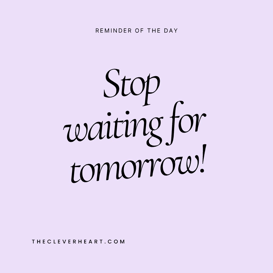 stop waiting for tomorrow daily reminder